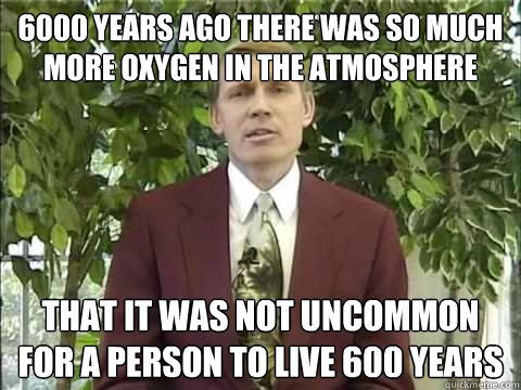 6000 years ago there was so much more oxygen in the atmosphere that It was not uncommon for a person to live 600 years  