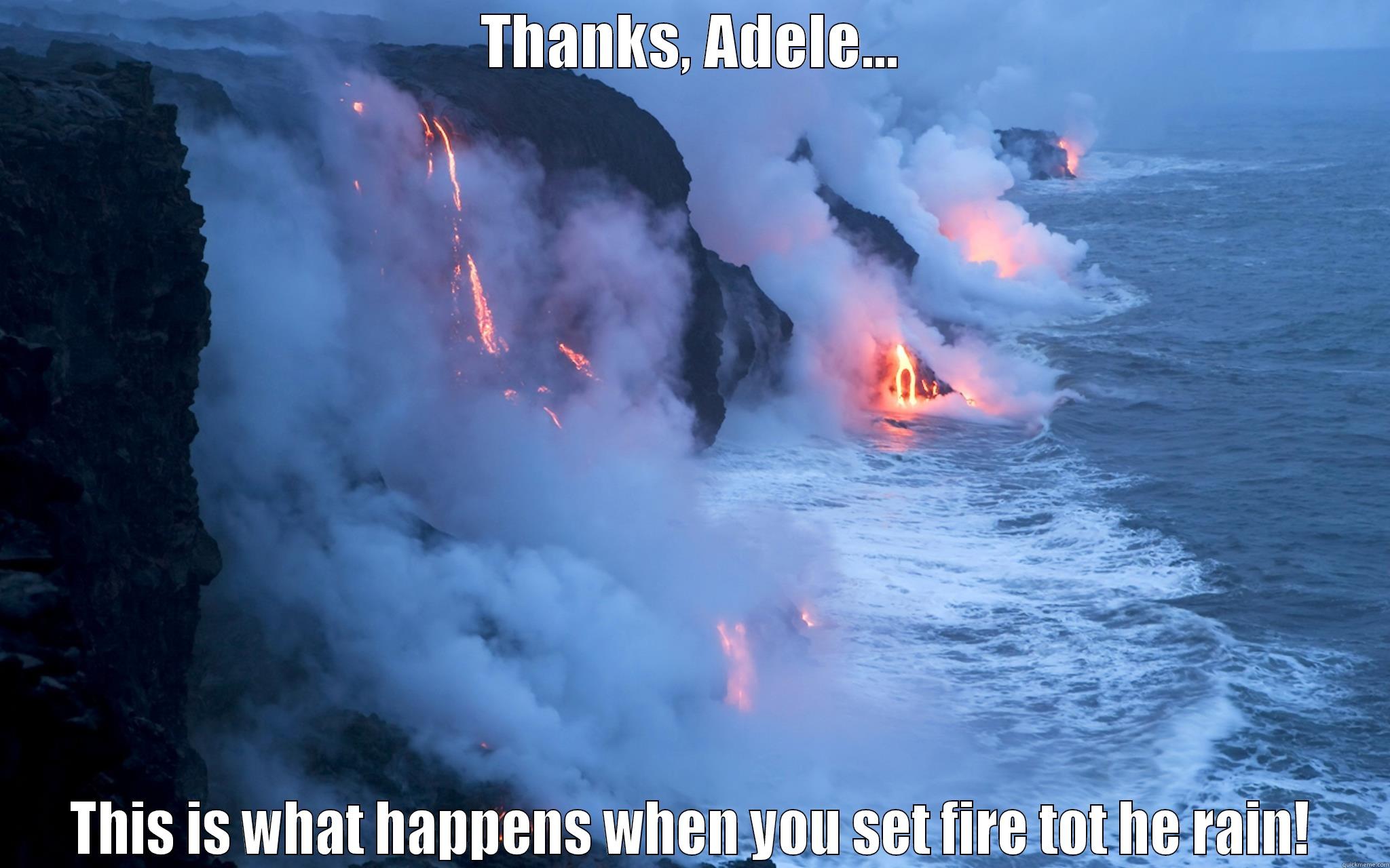 Fire to the Rain - THANKS, ADELE... THIS IS WHAT HAPPENS WHEN YOU SET FIRE TOT HE RAIN! Misc