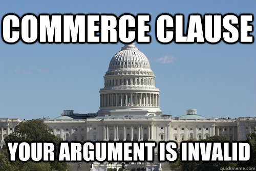 Commerce Clause your argument is invalid  Scumbag Congress