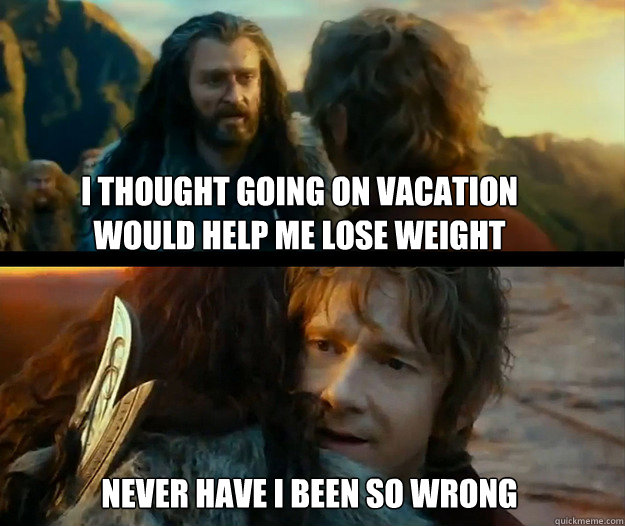 I thought going on vacation would help me lose weight never have i been so wrong  Sudden Change of Heart Thorin