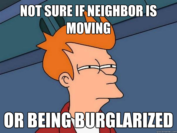 Not sure if neighbor is moving or being burglarized  Futurama Fry