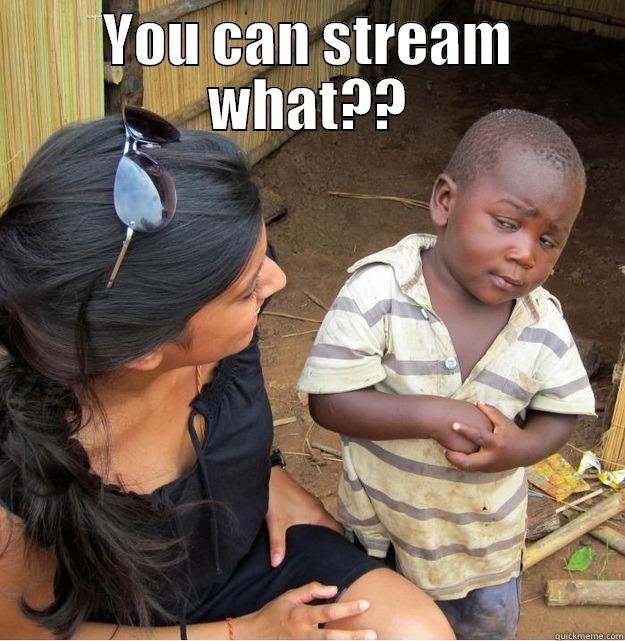 YOU CAN STREAM WHAT??  Skeptical Third World Kid