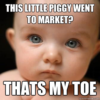 this little piggy went to market? thats my toe - this little piggy went to market? thats my toe  Serious Baby