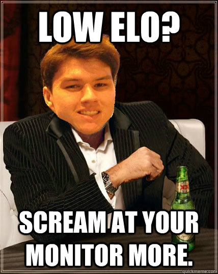 Low Elo? Scream at your monitor more.  Most Interesting Dyrus