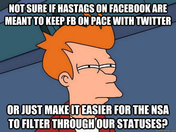 Not sure if hastags on Facebook are meant to keep FB on pace with twitter or just make it easier for the NSA to filter through our statuses?  Futurama Fry