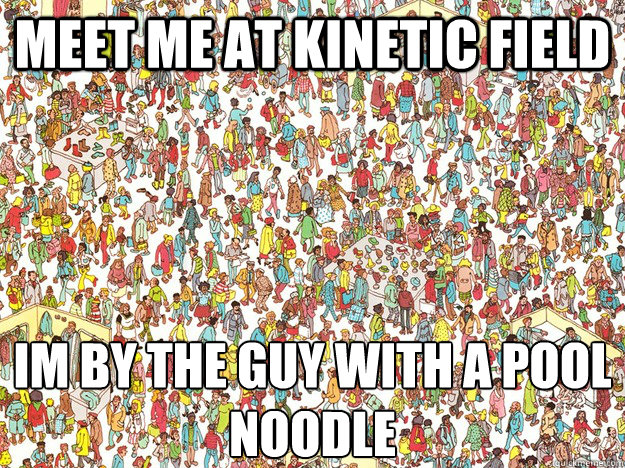 Meet me at Kinetic field Im by the guy with a pool noodle  