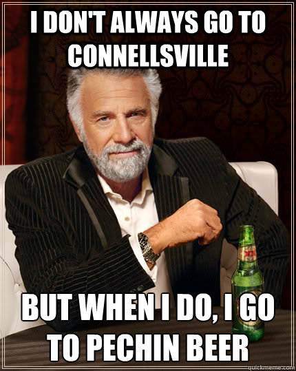 I don't always go to Connellsville But when I do, I go to Pechin Beer   The Most Interesting Man In The World