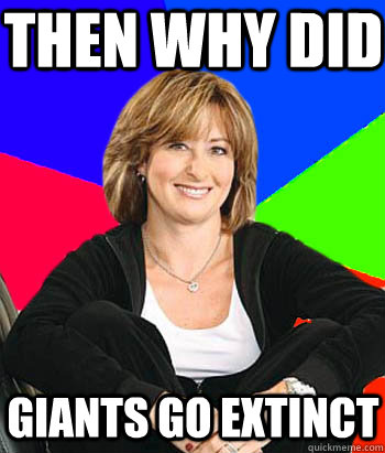 Then why did  giants go extinct  Sheltering Suburban Mom