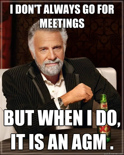 I don't always go for meetings But when i do, it is an AGM . - I don't always go for meetings But when i do, it is an AGM .  The Most Interesting Man In The World