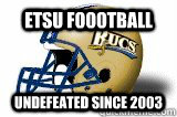 ETSU FOOOTBALL Undefeated Since 2003 - ETSU FOOOTBALL Undefeated Since 2003  ETSU FOOTBALL