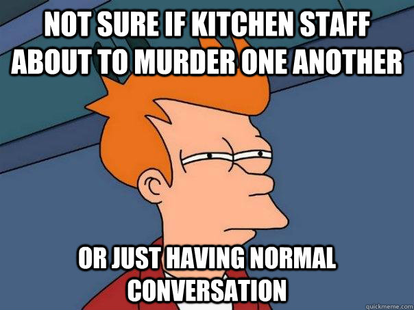 Not sure if kitchen staff about to murder one another or just having normal conversation  Futurama Fry