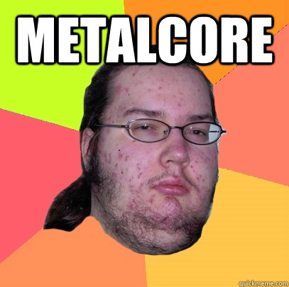 Metalcore valve worse than hitler  Butthurt Dweller