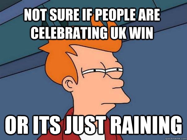 Not sure if people are celebrating UK win or its just raining  Futurama Fry