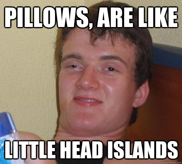 Pillows, are like little head islands  10 Guy