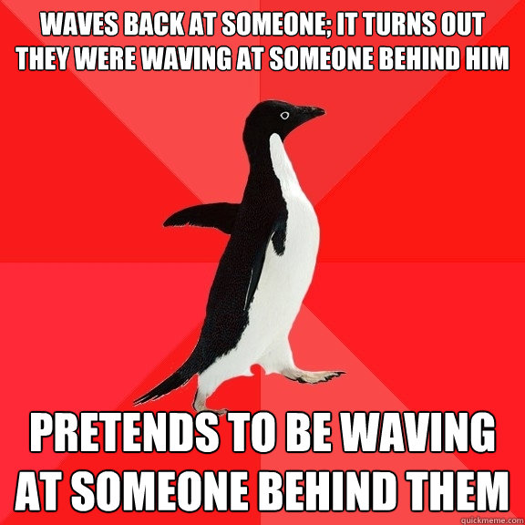 waves back at someone; it turns out they were waving at someone behind him pretends to be waving at someone behind them - waves back at someone; it turns out they were waving at someone behind him pretends to be waving at someone behind them  Socially Awesome Penguin