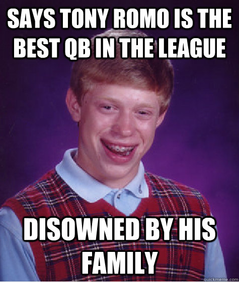 Says Tony Romo is the best QB in the league disowned by his family  Bad Luck Brian