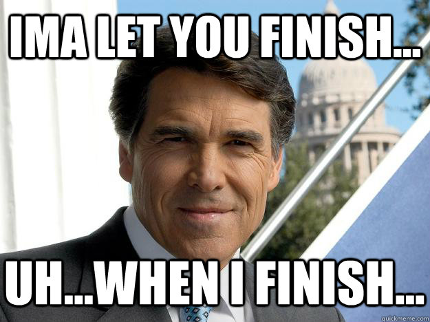 Ima let you finish... uh...when I finish...  - Ima let you finish... uh...when I finish...   Rick perry