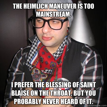 the heimlich maneuver is too mainstream. i prefer the blessing of Saint Blaise on the throat, but you probably never heard of it.  Oblivious Hipster