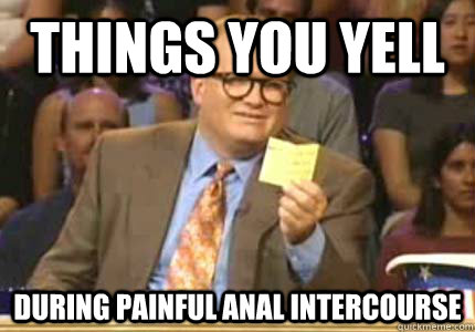 things you yell during painful anal intercourse  Whose Line