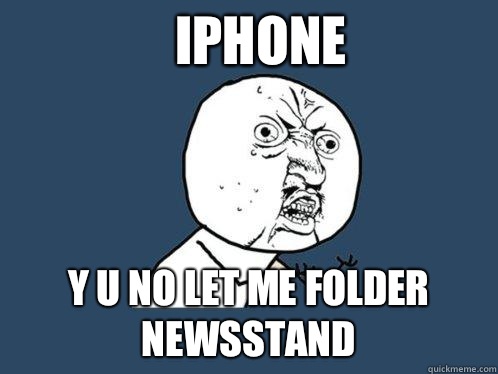 iPhone y u no let me folder newsstand  Y U No