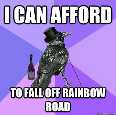 I can afford to fall off rainbow road  Rich Raven