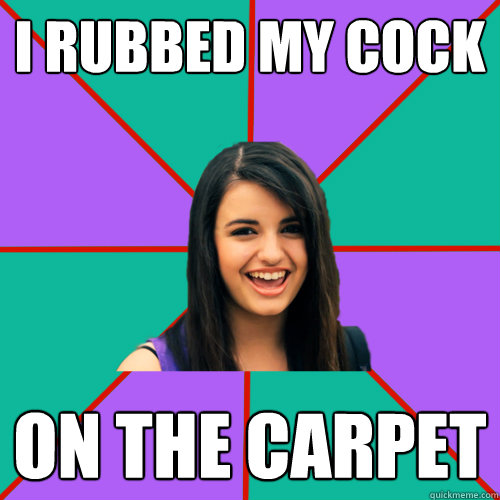 I RUBBED MY COCK ON THE CARPET  Rebecca Black