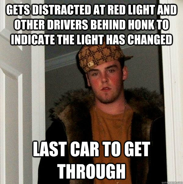 Gets distracted at red light and other drivers behind honk to indicate the light has changed Last car to get through  Scumbag Steve