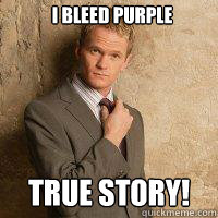 I bleed purple TRUE STORY!  