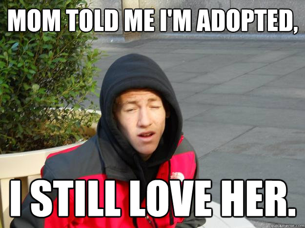 Mom told me I'm adopted, I still love her.  