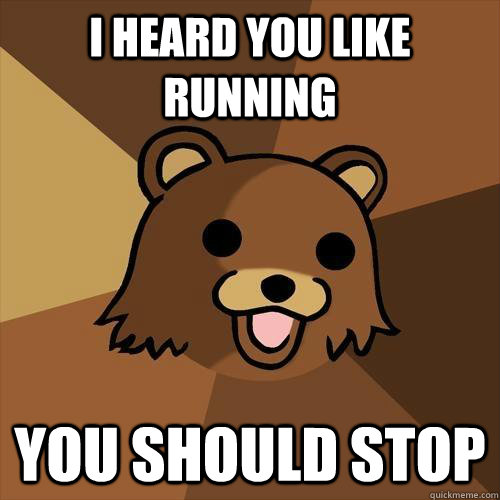 i heard you like running  you should stop  - i heard you like running  you should stop   Pedobear