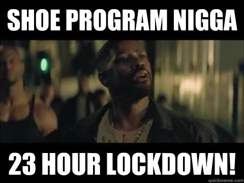Shoe Program Nigga 23 Hour Lockdown!  Training Day