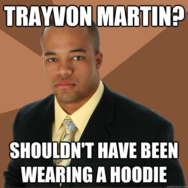 trayvon martin? shouldn't have been wearing a hoodie  Successful Black Man