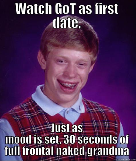 WATCH GOT AS FIRST DATE. JUST AS MOOD IS SET, 30 SECONDS OF FULL FRONTAL NAKED GRANDMA Bad Luck Brian