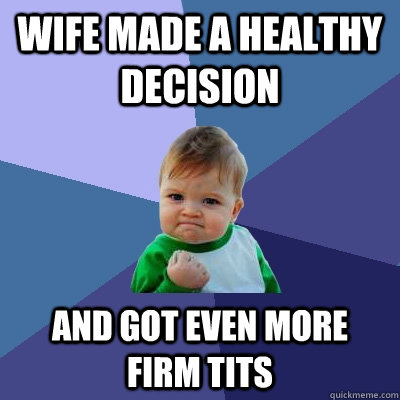 Wife made a healthy decision and got even more firm tits  Success Kid