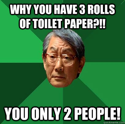 Why you have 3 rolls of toilet paper?!! You only 2 people!  High Expectations Asian Father