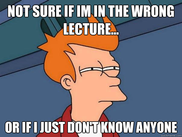 Not sure if im in the wrong lecture... or if i just don't know anyone  Futurama Fry