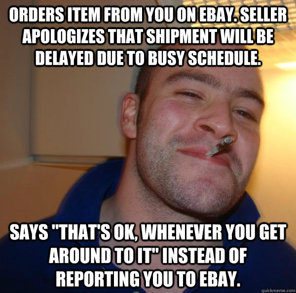 Orders item from you on eBay. Seller apologizes that shipment will be delayed due to busy schedule. Says 