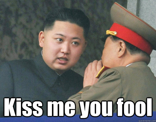  Kiss me you fool -  Kiss me you fool  Hungry Kim Jong Un