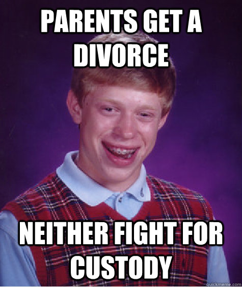 parents get a divorce neither fight for custody  Bad Luck Brian