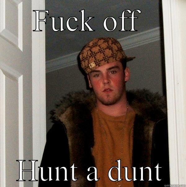 FUCK OFF  HUNT A DUNT Scumbag Steve