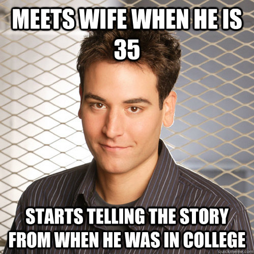 Meets wife when he is 35 starts telling the story from when he was in college  Scumbag Ted Mosby