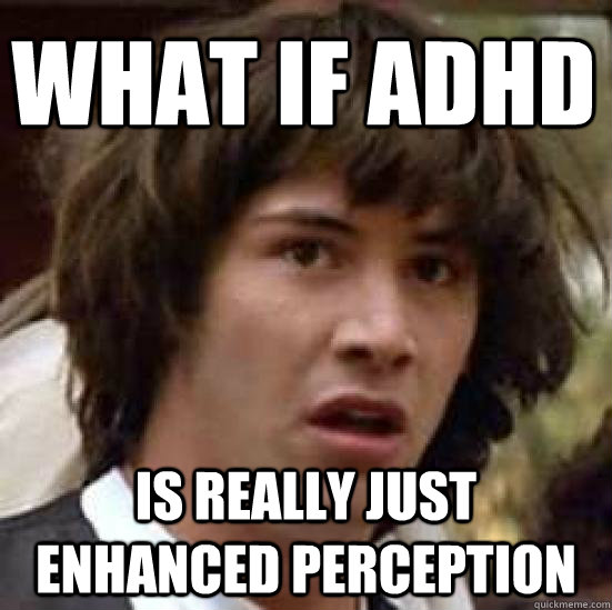 What if ADHD  is really just enhanced perception  conspiracy keanu