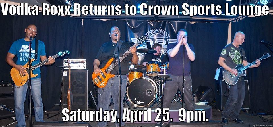 VODKA ROXX RETURNS TO CROWN SPORTS LOUNGE                    SATURDAY, APRIL 25.  9PM.                   Misc