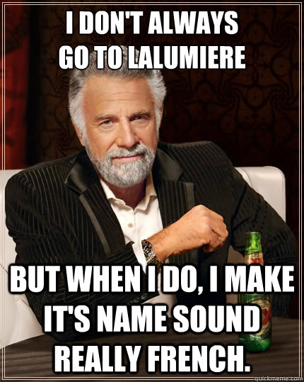 i don't always
go to Lalumiere but when i do, i make it's name sound really french.  The Most Interesting Man In The World