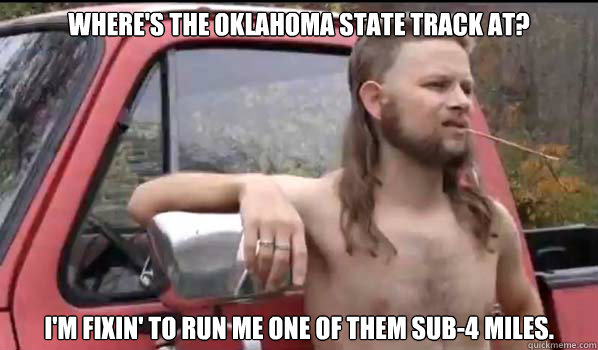 Where's the Oklahoma State track at? I'm fixin' to run me one of them sub-4 miles.  Almost Politically Correct Redneck