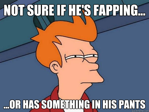 not sure if he's fapping... ...or has something in his pants  Futurama Fry