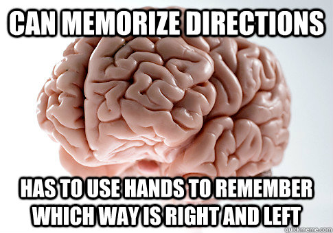 Can memorize Directions  Has to use hands to remember which way is right and left  Scumbag Brain