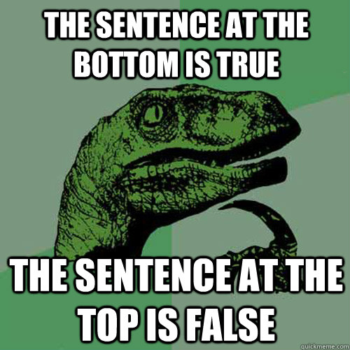 THE SENTENCE AT THE BOTTOM IS TRUE THE SENTENCE AT THE TOP IS FALSE - THE SENTENCE AT THE BOTTOM IS TRUE THE SENTENCE AT THE TOP IS FALSE  Philosoraptor