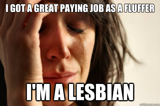 I Got A Great Paying Job As A Fluffer Im A Lesbian First World