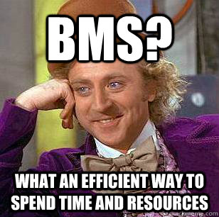 BMS? What an efficient way to spend time and resources  Condescending Wonka